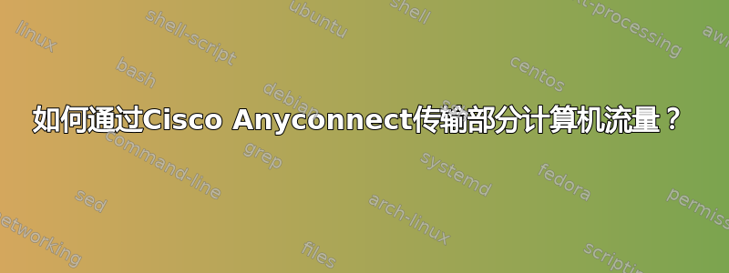 如何通过Cisco Anyconnect传输部分计算机流量？