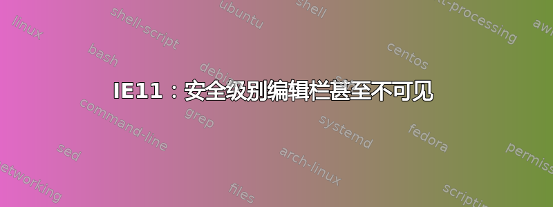 IE11：安全级别编辑栏甚至不可见