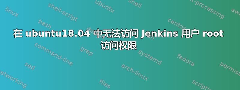 在 ubuntu18.04 中无法访问 Jenkins 用户 root 访问权限