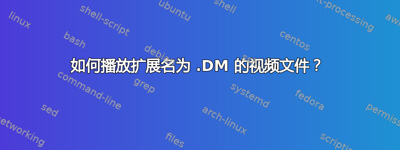 如何播放扩展名为 .DM 的视频文件？