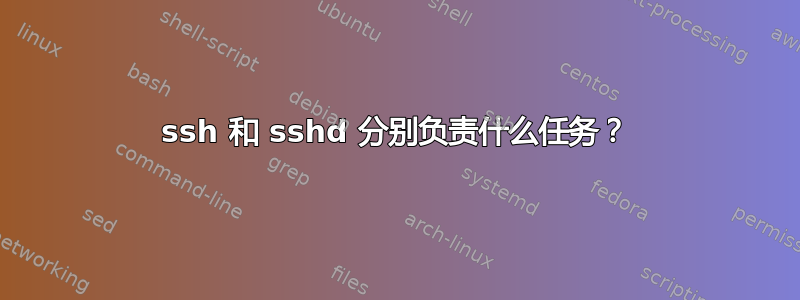 ssh 和 sshd 分别负责什么任务？