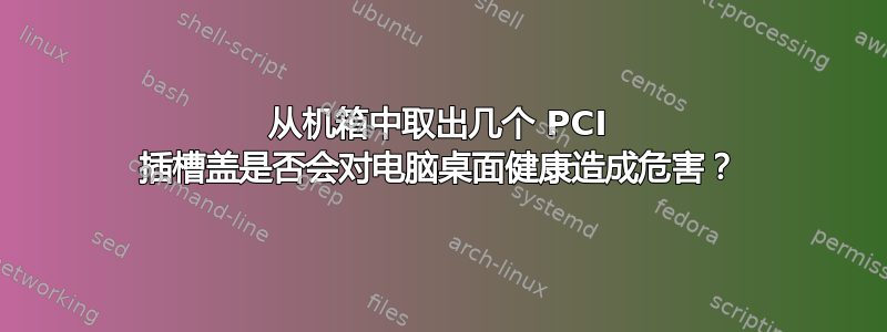 从机箱中取出几个 PCI 插槽盖是否会对电脑桌面健康造成危害？