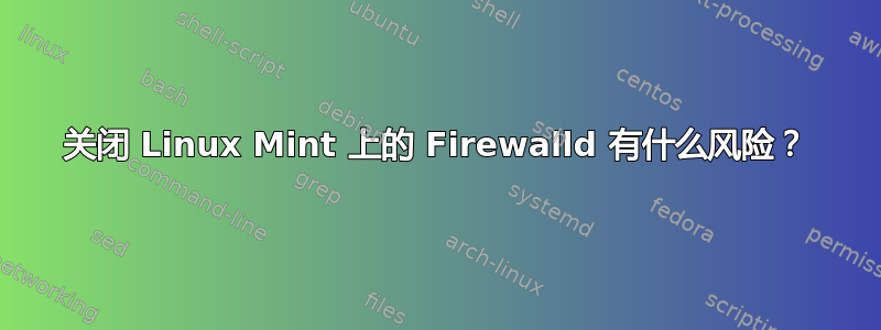 关闭 Linux Mint 上的 Firewalld 有什么风险？