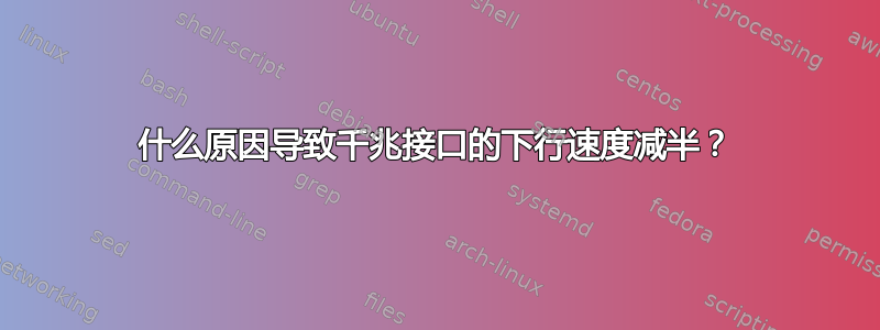 什么原因导致千兆接口的下行速度减半？