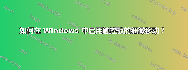 如何在 Windows 中启用触控板的细微移动？