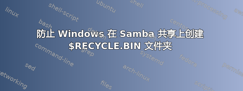 防止 Windows 在 Samba 共享上创建 $RECYCLE.BIN 文件夹