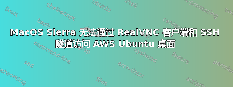 MacOS Sierra 无法通过 RealVNC 客户端和 SSH 隧道访问 AWS Ubuntu 桌面