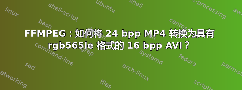 FFMPEG：如何将 24 bpp MP4 转换为具有 rgb565le 格式的 16 bpp AVI？