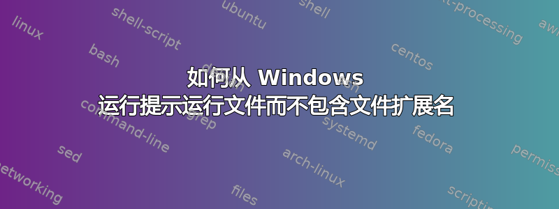 如何从 Windows 运行提示运行文件而不包含文件扩展名