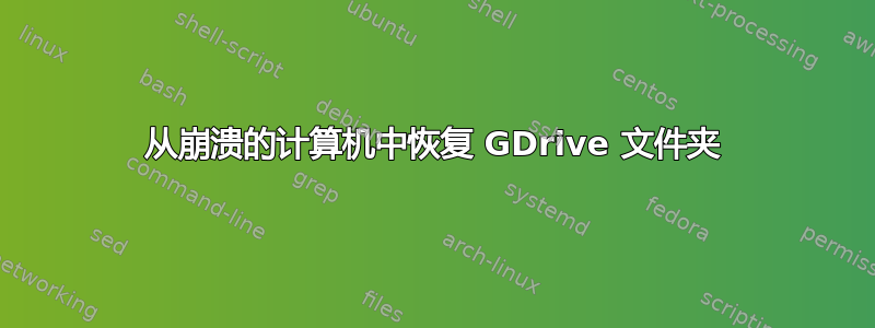 从崩溃的计算机中恢复 GDrive 文件夹