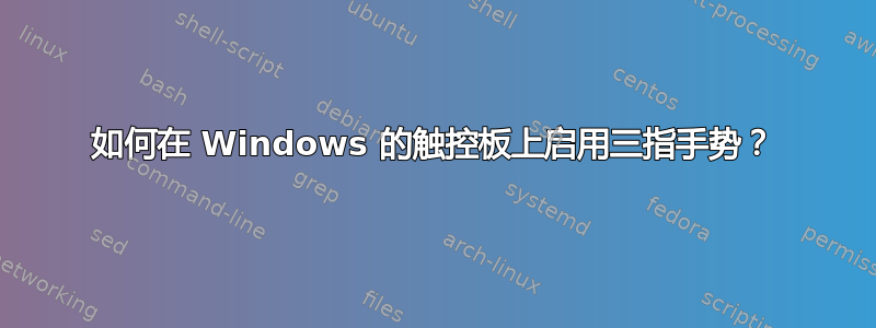 如何在 Windows 的触控板上启用三指手势？