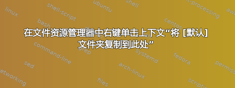 在文件资源管理器中右键单击上下文“将 [默认] 文件夹复制到此处”