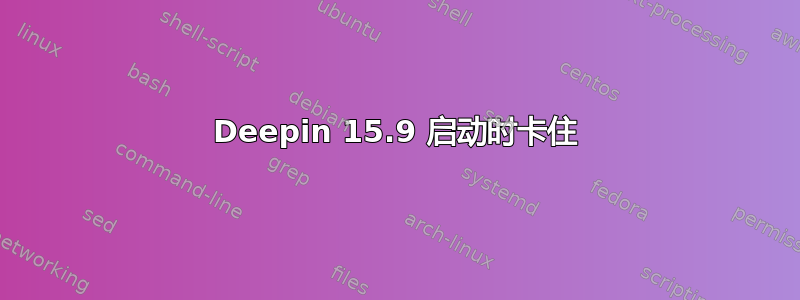 Deepin 15.9 启动时卡住