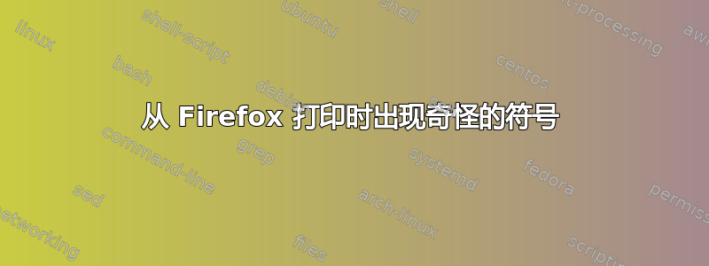 从 Firefox 打印时出现奇怪的符号