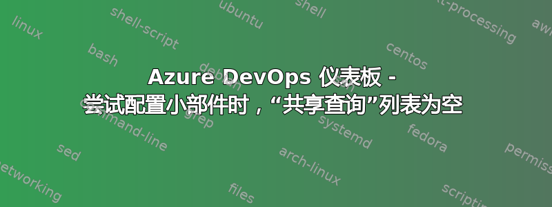 Azure DevOps 仪表板 - 尝试配置小部件时，“共享查询”列表为空