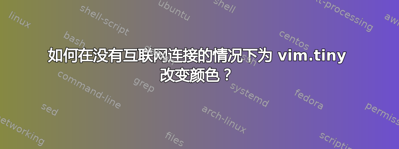 如何在没有互联网连接的情况下为 vim.tiny 改变颜色？