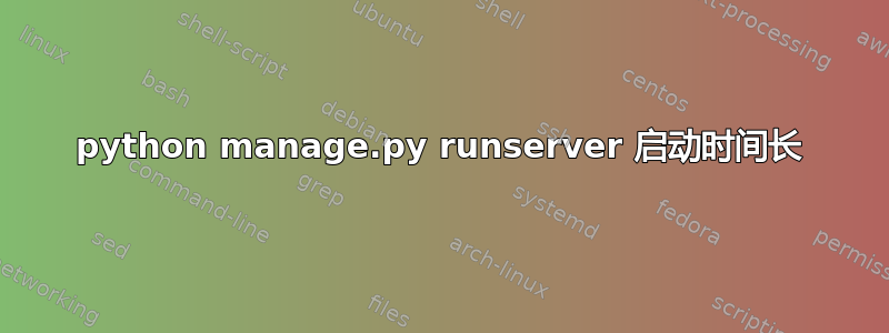 python manage.py runserver 启动时间长