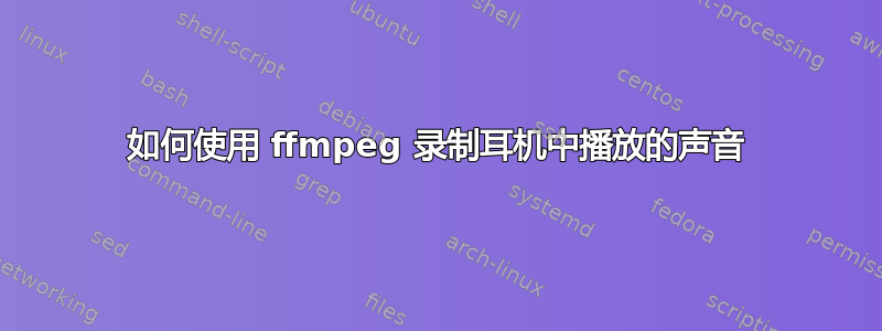 如何使用 ffmpeg 录制耳机中播放的声音