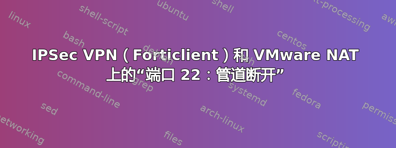 IPSec VPN（Forticlient）和 VMware NAT 上的“端口 22：管道断开”