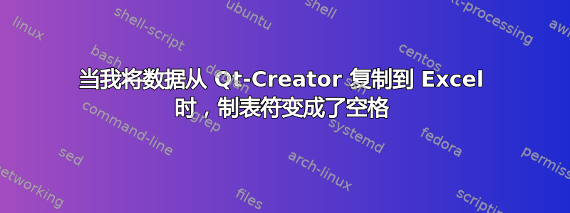 当我将数据从 Qt-Creator 复制到 Excel 时，制表符变成了空格