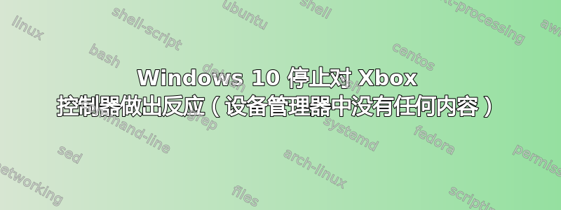 Windows 10 停止对 Xbox 控制器做出反应（设备管理器中没有任何内容）