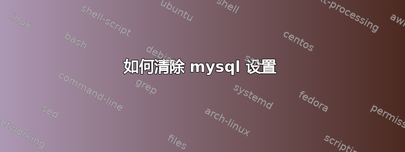 如何清除 mysql 设置