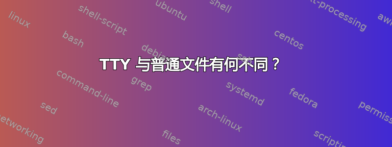 TTY 与普通文件有何不同？ 