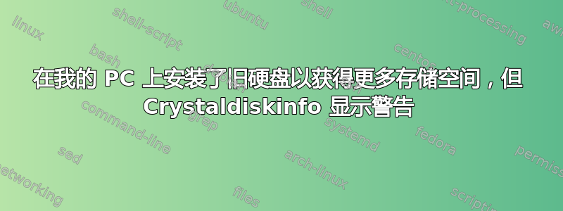 在我的 PC 上安装了旧硬盘以获得更多存储空间，但 Crystaldiskinfo 显示警告