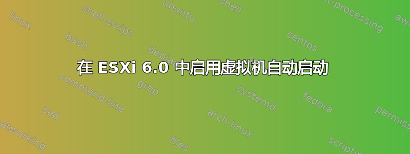 在 ESXi 6.0 中启用虚拟机自动启动