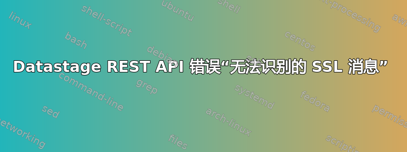 Datastage REST API 错误“无法识别的 SSL 消息”