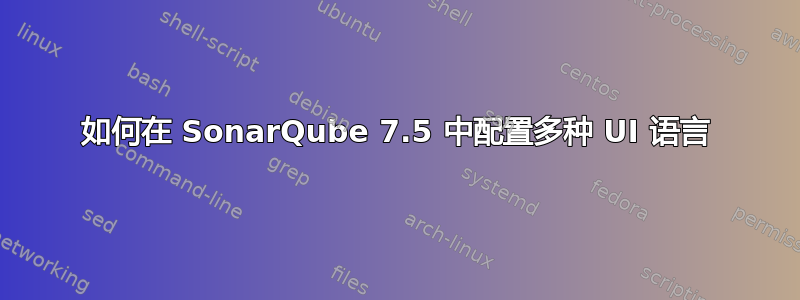 如何在 SonarQube 7.5 中配置多种 UI 语言