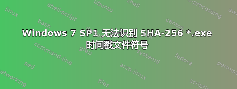 Windows 7 SP1 无法识别 SHA-256 *.exe 时间戳文件符号