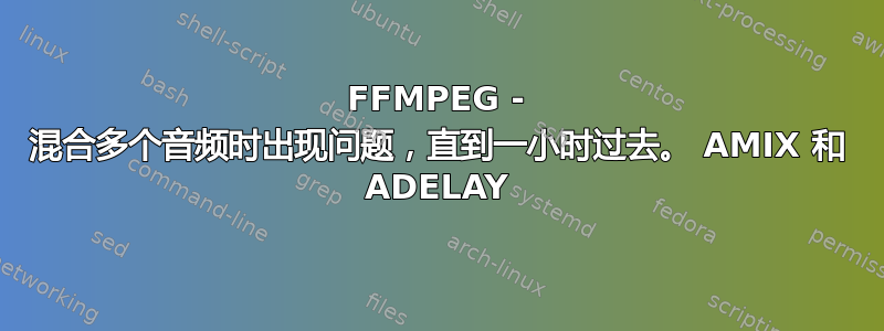 FFMPEG - 混合多个音频时出现问题，直到一小时过去。 AMIX 和 ADELAY