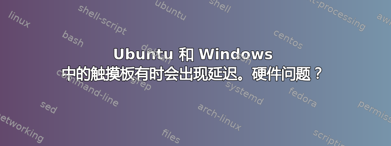 Ubuntu 和 Windows 中的触摸板有时会出现延迟。硬件问题？