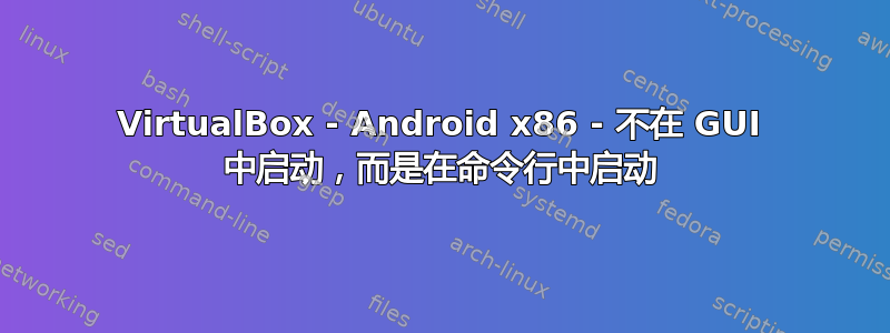 VirtualBox - Android x86 - 不在 GUI 中启动，而是在命令行中启动