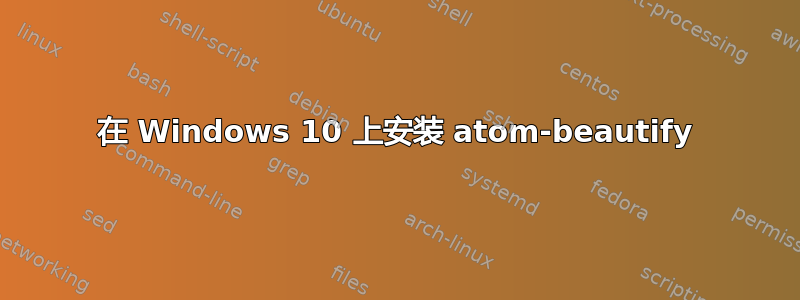 在 Windows 10 上安装 atom-beautify