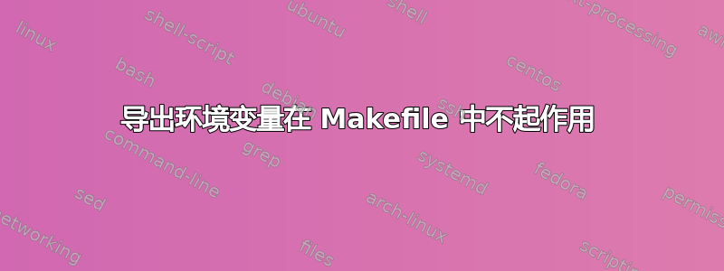 导出环境变量在 Makefile 中不起作用