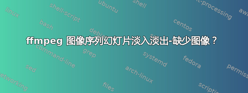 ffmpeg 图像序列幻灯片淡入淡出-缺少图像？