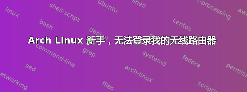 Arch Linux 新手，无法登录我的无线路由器