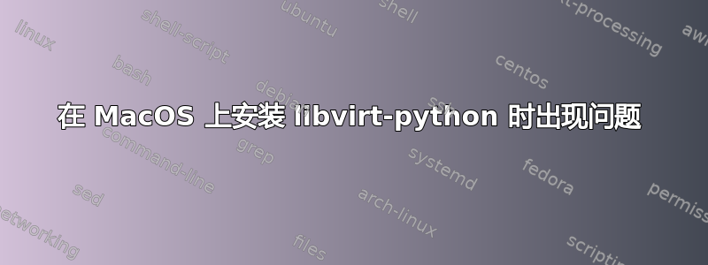 在 MacOS 上安装 libvirt-python 时出现问题