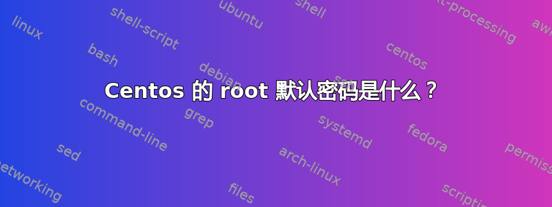 Centos 的 root 默认密码是什么？