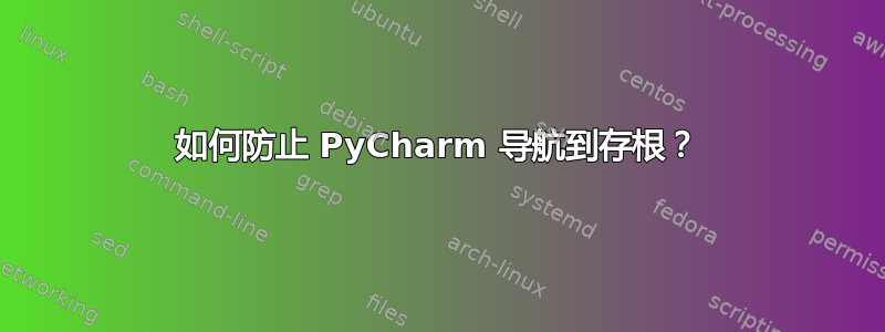 如何防止 PyCharm 导航到存根？