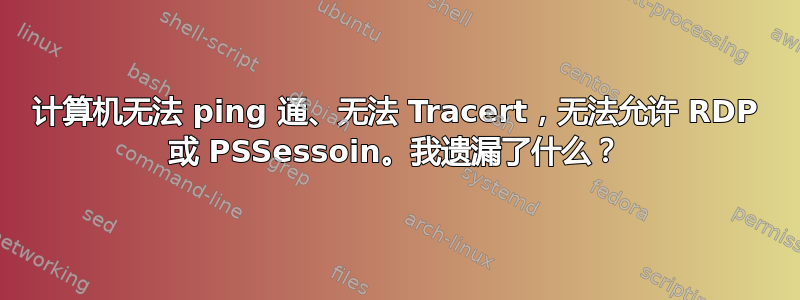 计算机无法 ping 通、无法 Tracert，无法允许 RDP 或 PSSessoin。我遗漏了什么？