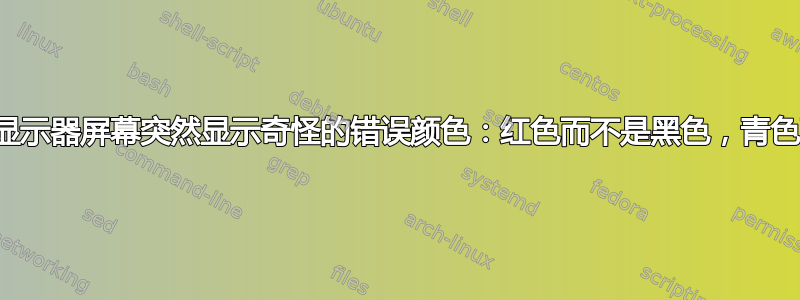 笔记本电脑显示器屏幕突然显示奇怪的错误颜色：红色而不是黑色，青色而不是白色