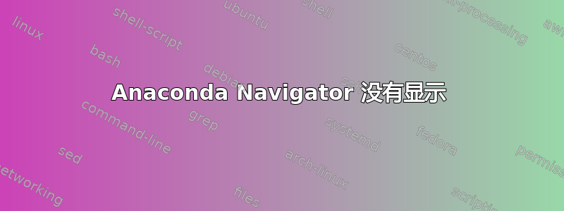 Anaconda Navigator 没有显示