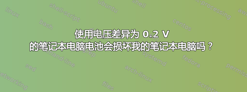 使用电压差异为 0.2 V 的笔记本电脑电池会损坏我的笔记本电脑吗？