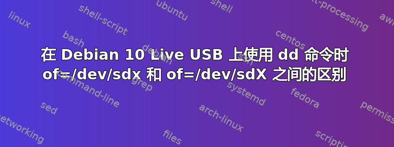 在 Debian 10 Live USB 上使用 dd 命令时 of=/dev/sdx 和 of=/dev/sdX 之间的区别