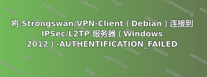 将 Strongswan/VPN-Client（Debian）连接到 IPSec/L2TP 服务器（Windows 2012）-AUTHENTIFICATION_FAILED