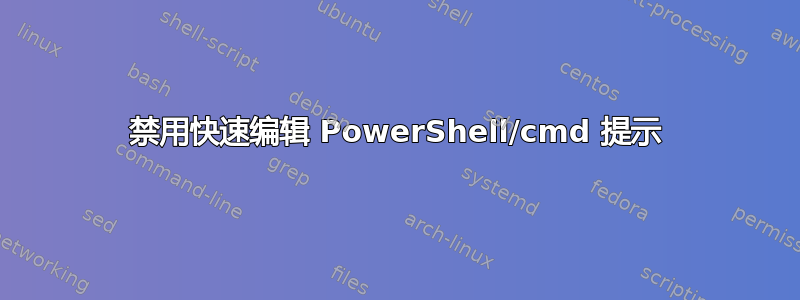 禁用快速编辑 PowerShell/cmd 提示