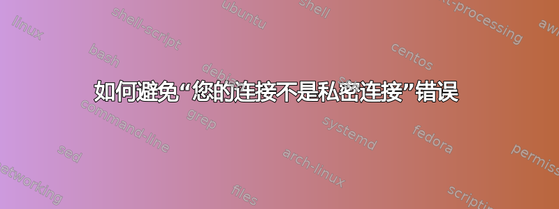 如何避免“您的连接不是私密连接”错误